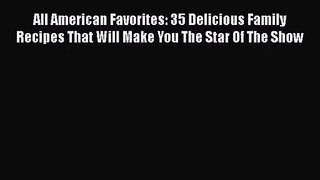 All American Favorites: 35 Delicious Family Recipes That Will Make You The Star Of The Show