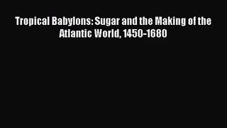 Tropical Babylons: Sugar and the Making of the Atlantic World 1450-1680  Free Books