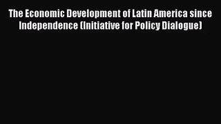 The Economic Development of Latin America since Independence (Initiative for Policy Dialogue)