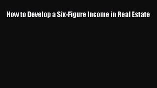 How to Develop a Six-Figure Income in Real Estate  PDF Download