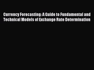 (PDF Download) Currency Forecasting: A Guide to Fundamental and Technical Models of Exchange