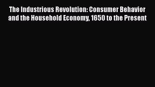The Industrious Revolution: Consumer Behavior and the Household Economy 1650 to the Present