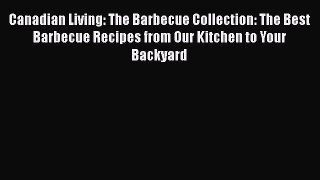 Canadian Living: The Barbecue Collection: The Best Barbecue Recipes from Our Kitchen to Your