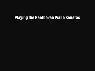 [PDF Download] Playing the Beethoven Piano Sonatas [PDF] Online
