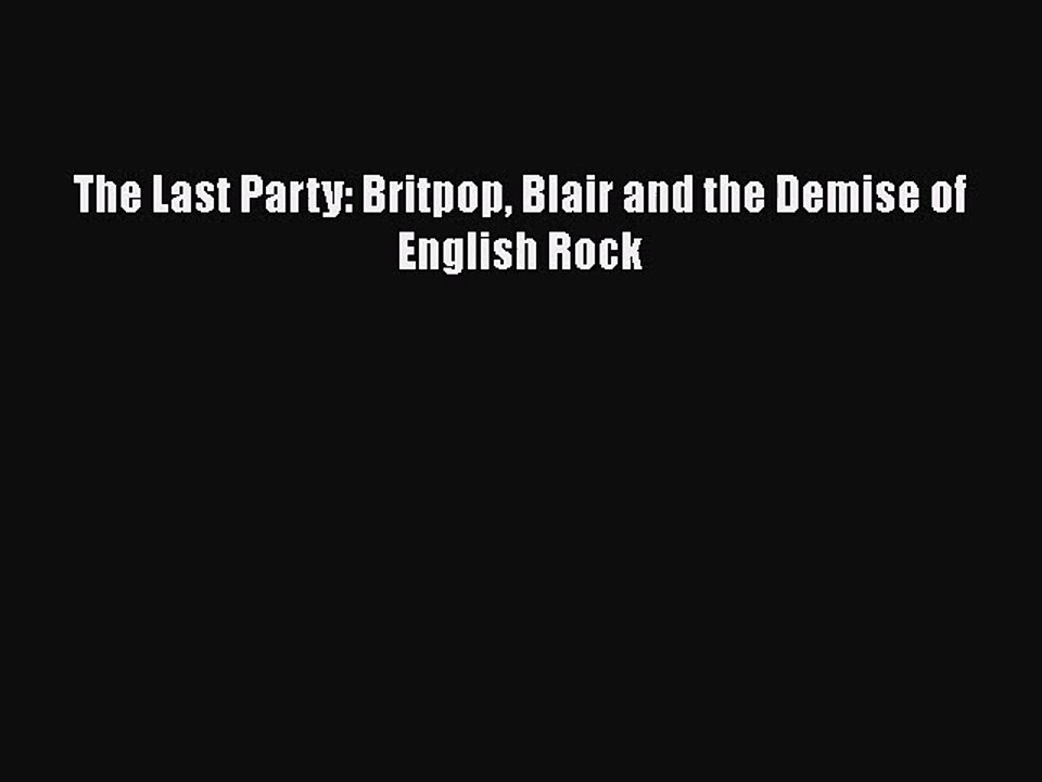 [PDF Download] The Last Party: Britpop Blair and the Demise of English Rock [PDF] Full Ebook