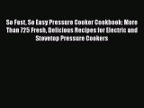 So Fast So Easy Pressure Cooker Cookbook: More Than 725 Fresh Delicious Recipes for Electric