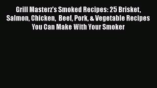 Grill Masterz's Smoked Recipes: 25 Brisket Salmon Chicken  Beef Pork & Vegetable Recipes You