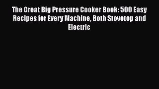 The Great Big Pressure Cooker Book: 500 Easy Recipes for Every Machine Both Stovetop and Electric