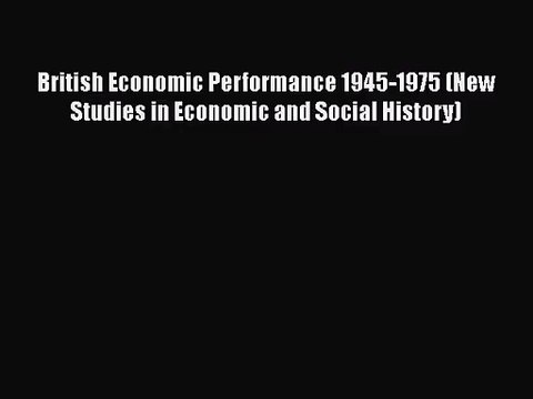 British Economic Performance 1945-1975 (New Studies in Economic and Social History) Free Books