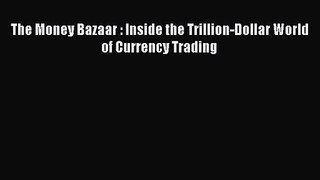 The Money Bazaar : Inside the Trillion-Dollar World of Currency Trading  Read Online Book