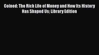 Coined: The Rich Life of Money and How Its History Has Shaped Us Library Edition  Free PDF