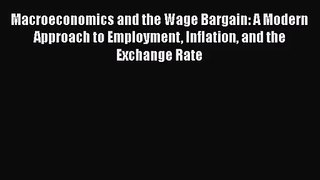 Macroeconomics and the Wage Bargain: A Modern Approach to Employment Inflation and the Exchange