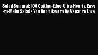 Salad Samurai: 100 Cutting-Edge Ultra-Hearty Easy-to-Make Salads You Don't Have to Be Vegan