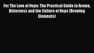 For The Love of Hops: The Practical Guide to Aroma Bitterness and the Culture of Hops (Brewing