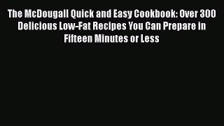The McDougall Quick and Easy Cookbook: Over 300 Delicious Low-Fat Recipes You Can Prepare in