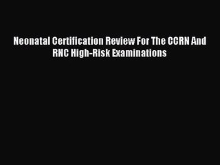 (PDF Download) Neonatal Certification Review For The CCRN And RNC High-Risk Examinations PDF