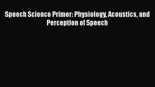 [PDF Download] Speech Science Primer: Physiology Acoustics and Perception of Speech [Download]