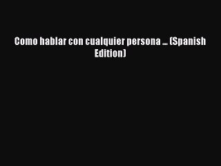 [PDF Download] Como hablar con cualquier persona ... (Spanish Edition) [Read] Full Ebook
