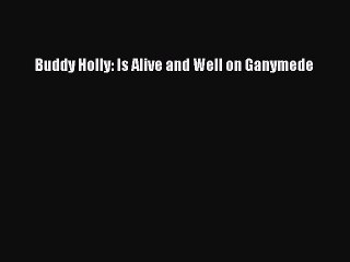 (PDF Download) Buddy Holly: Is Alive and Well on Ganymede Download