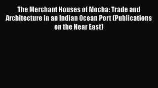 The Merchant Houses of Mocha: Trade and Architecture in an Indian Ocean Port (Publications