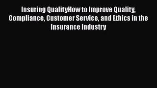 Insuring QualityHow to Improve Quality Compliance Customer Service and Ethics in the Insurance