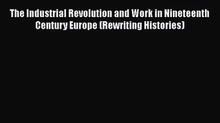 The Industrial Revolution and Work in Nineteenth Century Europe (Rewriting Histories)  Free