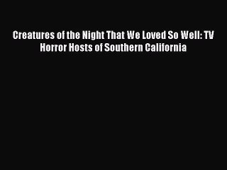 [PDF Download] Creatures of the Night That We Loved So Well: TV Horror Hosts of Southern California