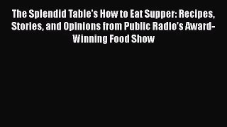 The Splendid Table's How to Eat Supper: Recipes Stories and Opinions from Public Radio's Award-Winning