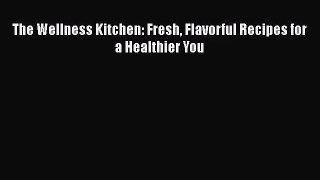 The Wellness Kitchen: Fresh Flavorful Recipes for a Healthier You  Free Books