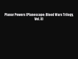 (PDF Download) Planar Powers (Planescape: Blood Wars Trilogy Vol. 3) Read Online