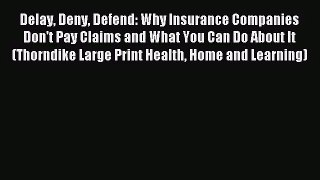 (PDF Download) Delay Deny Defend: Why Insurance Companies Don't Pay Claims and What You Can