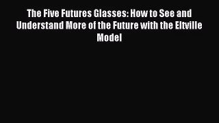 (PDF Download) The Five Futures Glasses: How to See and Understand More of the Future with