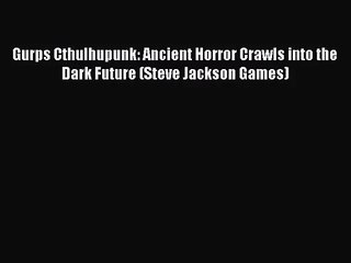 [PDF Download] Gurps Cthulhupunk: Ancient Horror Crawls into the Dark Future (Steve Jackson