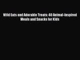 Wild Eats and Adorable Treats: 40 Animal-Inspired Meals and Snacks for Kids  Free Books