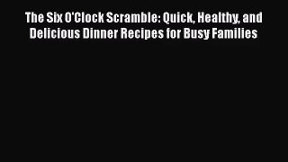 The Six O'Clock Scramble: Quick Healthy and Delicious Dinner Recipes for Busy Families  Free