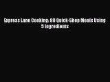 Express Lane Cooking: 80 Quick-Shop Meals Using 5 Ingredients  Free PDF