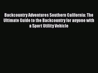 [PDF Download] Backcountry Adventures Southern California: The Ultimate Guide to the Backcountry