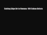 [PDF Download] Cutting Edge Art in Havana: 100 Cuban Artists [PDF] Online