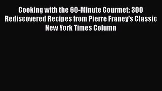 Cooking with the 60-Minute Gourmet: 300 Rediscovered Recipes from Pierre Franey's Classic New