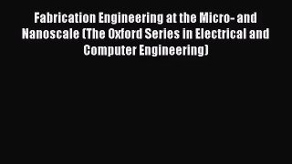 (PDF Download) Fabrication Engineering at the Micro- and Nanoscale (The Oxford Series in Electrical