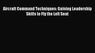 (PDF Download) Aircraft Command Techniques: Gaining Leadership Skills to Fly the Left Seat
