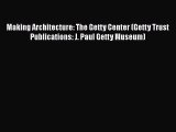 Making Architecture: The Getty Center (Getty Trust Publications: J. Paul Getty Museum) Read