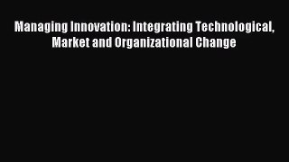 (PDF Download) Managing Innovation: Integrating Technological Market and Organizational Change
