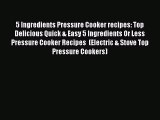 5 Ingredients Pressure Cooker recipes: Top Delicious Quick & Easy 5 Ingredients Or Less Pressure
