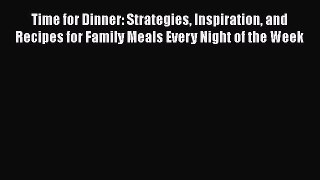 Time for Dinner: Strategies Inspiration and Recipes for Family Meals Every Night of the Week