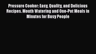 Pressure Cooker: Easy Quality and Delicious Recipes. Mouth Watering and One-Pot Meals in Minutes