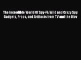 The Incredible World Of Spy-Fi: Wild and Crazy Spy Gadgets Props and Artifacts from TV and