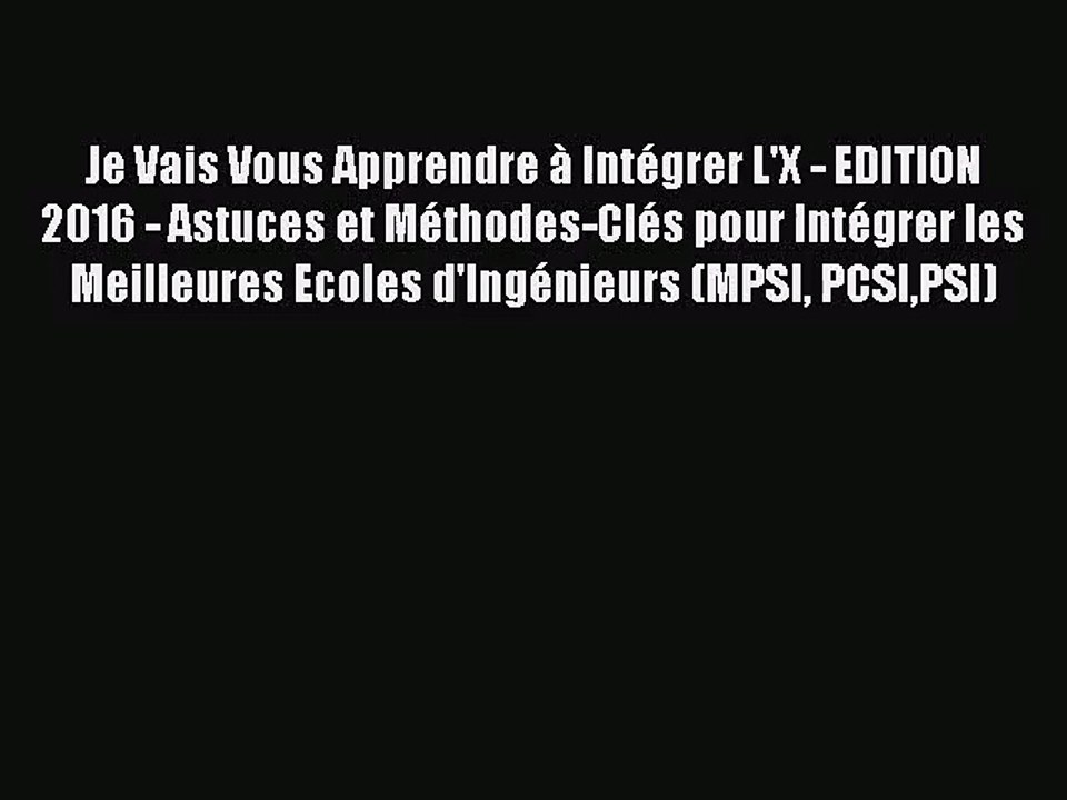[PDF Télécharger] Je Vais Vous Apprendre à Intégrer L'X - EDITION 2016 - Astuces et Méthodes-Clés
