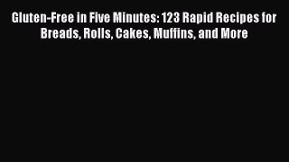 Gluten-Free in Five Minutes: 123 Rapid Recipes for Breads Rolls Cakes Muffins and More  Free