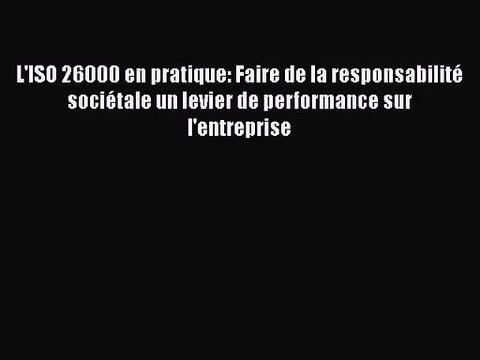 [PDF Télécharger] L'ISO 26000 en pratique: Faire de la responsabilité sociétale un levier de